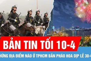 Bản tin tối 10-4: TPHCM thông tin về 30 điểm bắn pháo hoa dịp 30-4