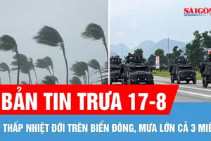 Bản tin trưa 17-8: Mưa lớn cả 3 miền | Lực lượng tinh nhuệ của Công an nhân dân tập luyện cho A80