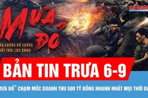 Bản tin trưa 6-9: "Mưa đỏ” chạm mốc doanh thu 500 tỷ đồng nhanh nhất mọi thời đại