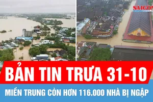 Bản tin trưa 31-10: Miền Trung còn hơn 116.000 nhà bị ngập