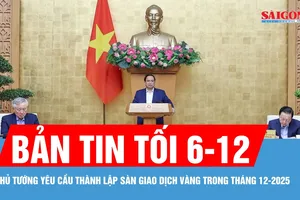 Bản tin tối 6-12: Thủ tướng yêu cầu thành lập sàn giao dịch vàng trong tháng 12-2025