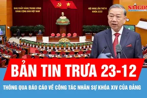 Bản tin trưa 23-12: Thống nhất thông qua báo cáo về công tác nhân sự của Đảng