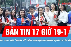 Bản tin 17 giờ 19-1: Tuổi trẻ cả nước "nhuộm đỏ" không gian mạng chào mừng Đại hội XIV của Đảng