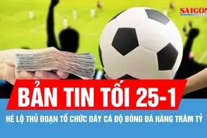 Bản tin tối 25-1: Hé lộ thủ đoạn tổ chức dây cá độ bóng đá hàng trăm tỷ