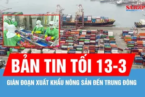 Bản tin tối 13-3: Gián đoạn xuất khẩu nông sản đến Trung Đông
