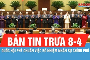 Bản tin trưa 8-4: Quốc hội phê chuẩn việc bổ nhiệm nhân sự Chính phủ