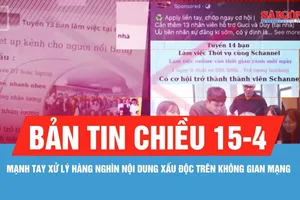 Bản tin chiều 15-4: Mạnh tay xử lý hàng nghìn nội dung xấu độc trên không gian mạng