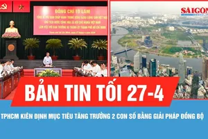 Bản tin tối 27-4: TPHCM kiên định mục tiêu tăng trưởng 2 con số bằng giải pháp đồng bộ