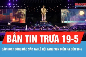 Bản tin trưa 19-5: Các hoạt động đặc sắc tại Lễ hội Làng Sen, diễn ra đến 30-5