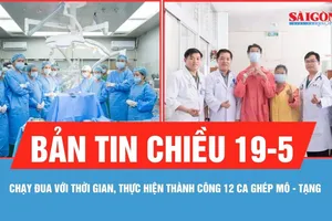 Bản tin chiều 19-5: Chạy đua với thời gian, thực hiện thành công 12 ca ghép mô - tạng