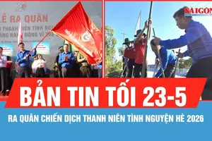 Bản tin tối 23-5: Ra quân Chiến dịch Thanh niên tình nguyện hè 2026