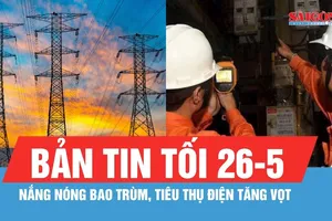 Bản tin tối 26-5: Nắng nóng bao trùm, tiêu thụ điện tăng vọt