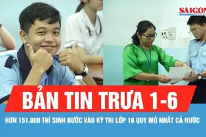 Bản tin trưa 1-6: TPHCM: Hơn 151.000 thí sinh bước vào kỳ thi lớp 10 quy mô nhất cả nước