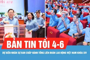 Bản tin tối 4-6: Dự kiến nhân sự Ban Chấp hành Tổng Liên đoàn Lao động Việt Nam khóa XIV