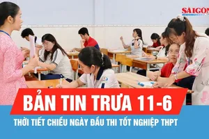 Bản tin trưa ngày 11-6: Thời tiết chiều ngày đầu thi tốt nghiệp THPT