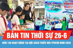 Bản tin thời sự ngày 26-6: Hơn 150 hoạt động tại Hội sách Thiếu nhi TPHCM năm 2026