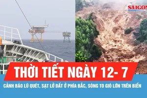 Thời tiết ngày 12-7: Cảnh báo lũ quét, sạt lở đất ở phía Bắc, sóng to gió lớn trên biển