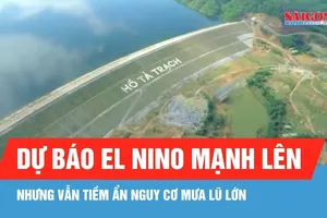 Dự báo El Nino mạnh lên nhưng vẫn tiềm ẩn nguy cơ mưa lũ lớn