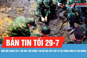 Bản tin tối 29-7: Đã quy tập được 150 bộ hài cốt liệt sĩ tại Công viên Lê Thị Riêng