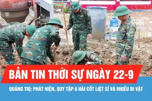 Bản tin thời sự ngày 22-9: Quảng Trị mở rộng phạm vi tìm kiếm tại nơi phát hiện 6 hài cốt liệt sĩ