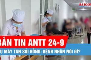 Bản tin ANTT 24-9: Khám lại cho 255 bệnh nhân trong vụ máy tán sỏi hỏng