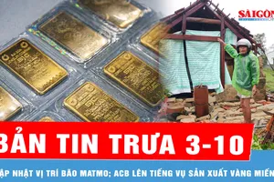 Bản tin trưa 3-10: Cập nhật vị trí bão Matmo; ACB lên tiếng vụ sản xuất vàng miếng
