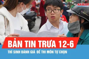 Bản tin trưa 12-6: Thí sinh đánh giá đề thi môn tự chọn