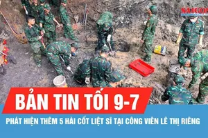 Bản tin tối 9-7: Phát hiện thêm 5 bộ hài cốt liệt sĩ tại Công viên Lê Thị Riêng