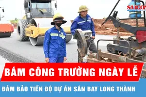 Thi công xuyên lễ trên công trường dự án sân bay Long Thành