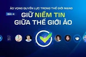 Ảo vọng quyền lực trong thế giới mạng - Bài 4: Giữ niềm tin giữa thế giới ảo