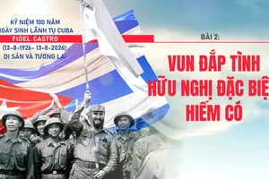 Lãnh tụ Cuba Fidel Castro: Vun đắp tình hữu nghị đặc biệt, hiếm có