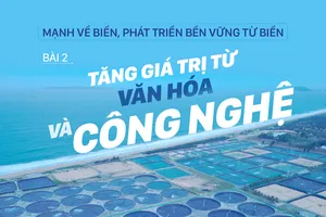 Mạnh về biển, phát triển bền vững từ biển – Bài 2: Tăng giá trị từ văn hóa và công nghệ