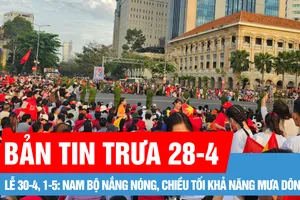 Bản tin trưa 28-4: Thời tiết Lễ 30-4 và 1-5, TPHCM ban ngày nắng nóng, chiều tối mưa dông