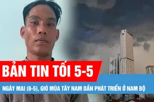 Bản tin tối 5-5: Nam bộ và Tây Nguyên bước dần vào mùa mưa 2025