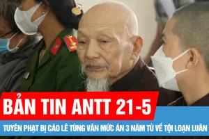 Bản tin ANTT 21-5: Tuyên phạt bị cáo Lê Tùng Vân mức án 3 năm tù về tội loạn luân