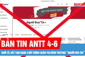 Bản tin ANTT 4-6: Khởi tố, bắt tạm giam 3 đối tượng quản trị kênh Youtube “Người đưa tin”; Tạm giữ đối tượng đập phá hàng loạt trụ ATM tại Quảng Nam