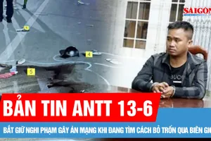 Bản tin ANTT 13-6: Bắt giữ nghi phạm gây án mạng khi đang tìm cách bỏ trốn qua biên giới