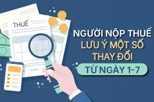Người nộp thuế lưu ý một số thay đổi từ ngày 1-7