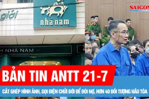 Bản tin ANTT 21-7: Công an Hà Nội kết luận vụ Nhã Nam tố cáo ông Đặng Hoàng Giang