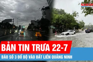 Bản tin trưa 22-7: Bão số 3 đổ bộ Quảng Ninh: Mưa lớn, gió giật nhưng người dân an toàn; Ngập úng cao có thể xảy ra tại Hạ Long, Hải Phòng, Nam Định, Ninh Bình