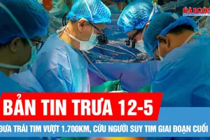 Bản tin trưa 12-5: Đưa trái tim vượt 1.700km, cứu người suy tim giai đoạn cuối