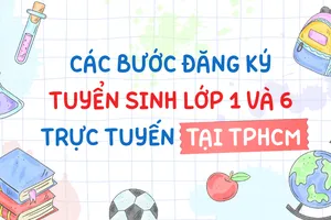 Các bước đăng ký tuyển sinh lớp 1 và 6 trực tuyến tại TPHCM