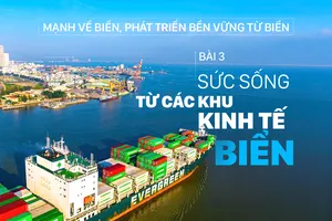 Mạnh về biển, phát triển bền vững từ biển - Bài 3: Sức sống từ các khu kinh tế biển