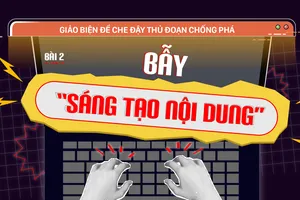 Giảo biện để che đậy thủ đoạn chống phá - Bài 2: Bẫy “sáng tạo nội dung”