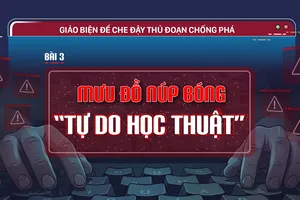 Giảo biện để che đậy thủ đoạn chống phá - Bài 3: Mưu đồ núp bóng “tự do học thuật”