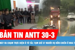 Bản tin ANTT 30-3: Xe máy va chạm trực diện ô tô tải, 2 học sinh thương vong; Tạm giữ 37 người trong vụ hỗn chiến ở Nha Trang