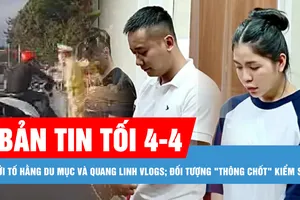 Bản tin tối 4-4: Khởi tố Hằng Du mục và Quang Linh Vlogs; Kon Tum xảy ra 6 trận động đất trong 1 giờ 