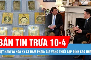 Bản tin trưa 10-4: Việt Nam và Hoa Kỳ sẽ đàm phán về một thỏa thuận thương mại đối ứng; Giá vàng thiết lập đỉnh cao nhất mọi thời đại