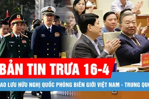 Bản tin trưa 16-4: Bắt đầu các hoạt động Giao lưu Hữu nghị quốc phòng biên giới Việt Nam - Trung Quốc; Bầu cử đại biểu Quốc hội khóa XVI sớm