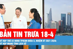 Bản tin trưa 18-4: Kỳ họp thứ 22 HĐND TPHCM khóa X, nhiệm kỳ 2021-2026: Kỳ họp mang tính lịch sử; Quận 1 đề xuất đặt tên phường Sài Gòn